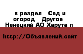  в раздел : Сад и огород » Другое . Ненецкий АО,Харута п.